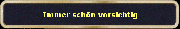 Immer schn vorsichtig